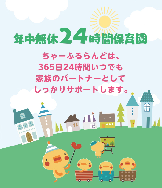 ちゃーふるらんどは、365日24時間いつでも家族のパートナーとしてしっかりサポートします。